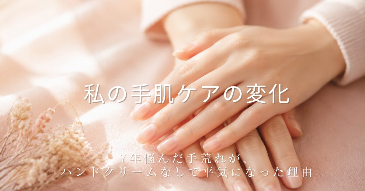 ピンクの布の上でそっと重ねられた、うるおった美しい手元の写真。かすみ草のドライフラワーが添えられている。7年悩んだ手荒れがハンドクリームなしで平気になった、手肌ケアの変化を綴る記事のアイキャッチ画像。